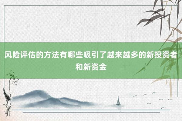 风险评估的方法有哪些吸引了越来越多的新投资者和新资金