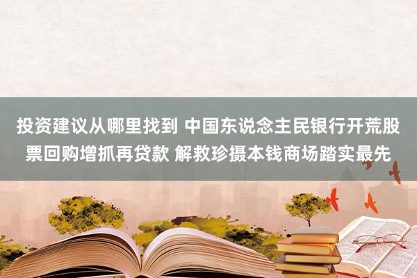 投资建议从哪里找到 中国东说念主民银行开荒股票回购增抓再贷款 解救珍摄本钱商场踏实最先