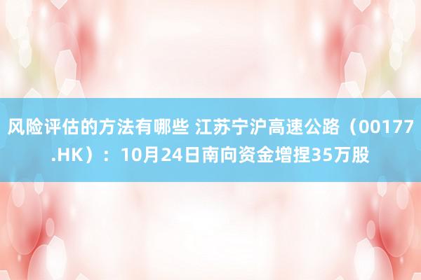 风险评估的方法有哪些 江苏宁沪高速公路（00177.HK）：10月24日南向资金增捏35万股