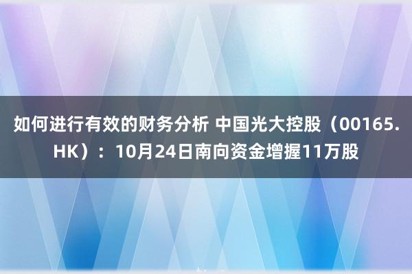 如何进行有效的财务分析 中国光大控股（00165.HK）：10月24日南向资金增握11万股