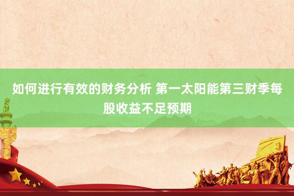 如何进行有效的财务分析 第一太阳能第三财季每股收益不足预期