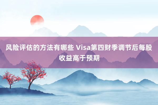 风险评估的方法有哪些 Visa第四财季调节后每股收益高于预期