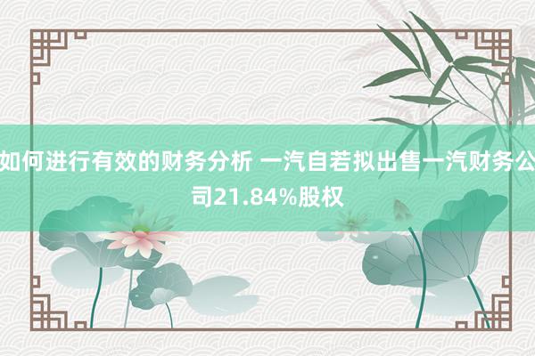 如何进行有效的财务分析 一汽自若拟出售一汽财务公司21.84%股权