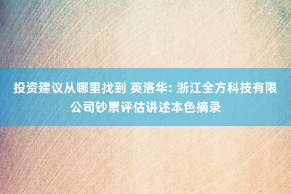 投资建议从哪里找到 英洛华: 浙江全方科技有限公司钞票评估讲述本色摘录