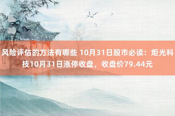 风险评估的方法有哪些 10月31日股市必读：炬光科技10月31日涨停收盘，收盘价79.44元