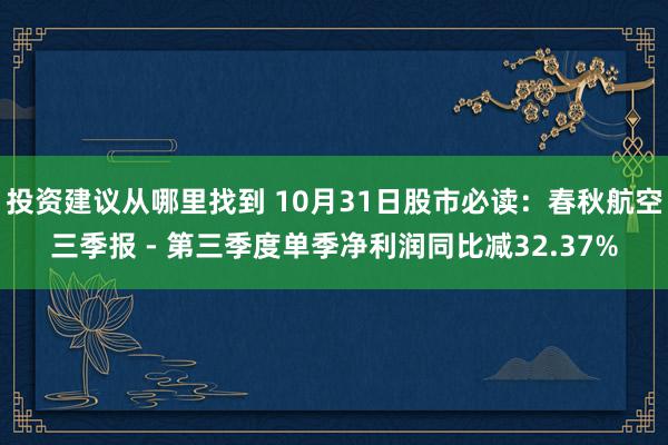 投资建议从哪里找到 10月31日股市必读：春秋航空三季报 - 第三季度单季净利润同比减32.37%