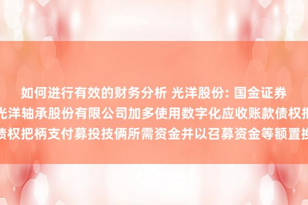 如何进行有效的财务分析 光洋股份: 国金证券股份有限公司对于常州光洋轴承股份有限公司加多使用数字化应收账款债权把柄支付募投技俩所需资金并以召募资金等额置换的核查主见内容节录