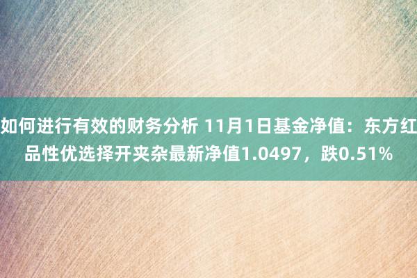 如何进行有效的财务分析 11月1日基金净值：东方红品性优选择开夹杂最新净值1.0497，跌0.51%