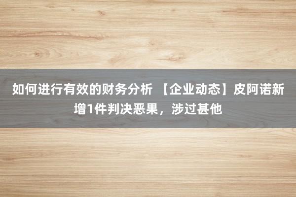 如何进行有效的财务分析 【企业动态】皮阿诺新增1件判决恶果，涉过甚他