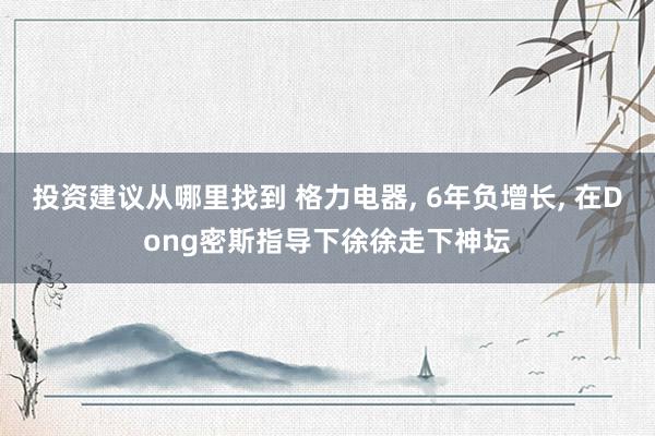 投资建议从哪里找到 格力电器, 6年负增长, 在Dong密斯指导下徐徐走下神坛