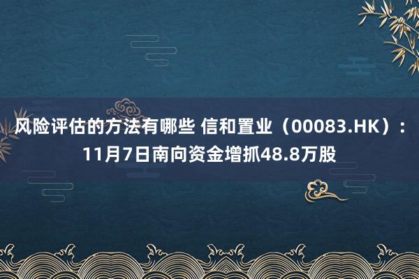 风险评估的方法有哪些 信和置业（00083.HK）：11月7日南向资金增抓48.8万股