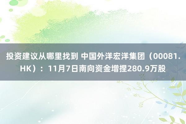 投资建议从哪里找到 中国外洋宏洋集团（00081.HK）：11月7日南向资金增捏280.9万股