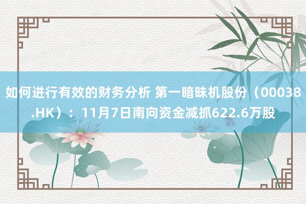 如何进行有效的财务分析 第一暗昧机股份（00038.HK）：11月7日南向资金减抓622.6万股