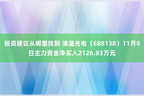 投资建议从哪里找到 清溢光电（688138）11月8日主力资金净买入2126.83万元