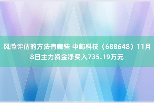 风险评估的方法有哪些 中邮科技（688648）11月8日主力资金净买入735.19万元