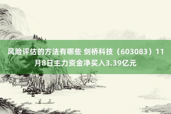 风险评估的方法有哪些 剑桥科技（603083）11月8日主力资金净买入3.39亿元