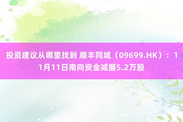 投资建议从哪里找到 顺丰同城（09699.HK）：11月11日南向资金减握5.2万股