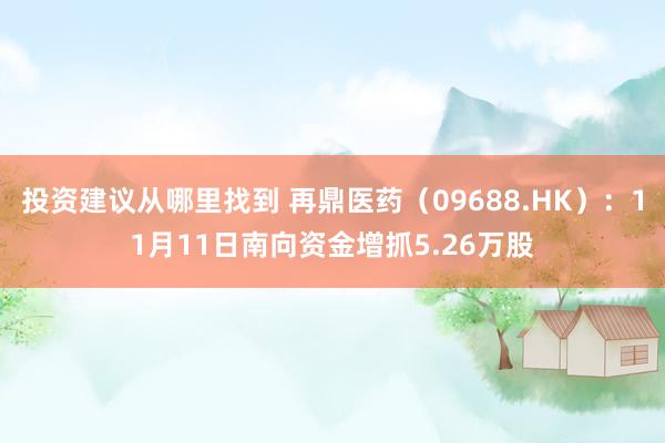 投资建议从哪里找到 再鼎医药（09688.HK）：11月11日南向资金增抓5.26万股