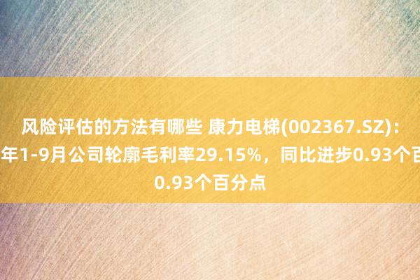 风险评估的方法有哪些 康力电梯(002367.SZ)：2024年1-9月公司轮廓毛利率29.15%，同比进步0.93个百分点