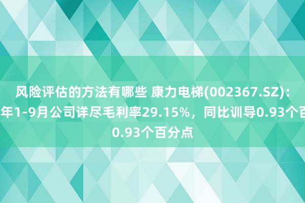 风险评估的方法有哪些 康力电梯(002367.SZ)：2024年1-9月公司详尽毛利率29.15%，同比训导0.93个百分点