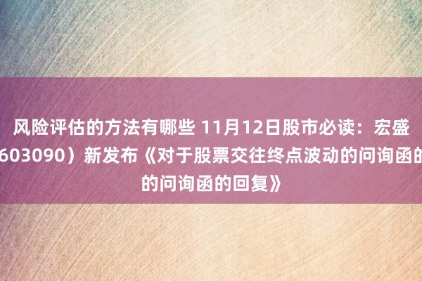 风险评估的方法有哪些 11月12日股市必读：宏盛股份（603090）新发布《对于股票交往终点波动的问询函的回复》