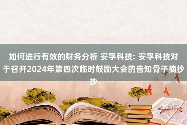 如何进行有效的财务分析 安孚科技: 安孚科技对于召开2024年第四次临时鼓励大会的告知骨子摘抄