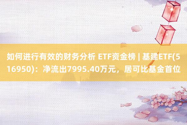 如何进行有效的财务分析 ETF资金榜 | 基建ETF(516950)：净流出7995.40万元，居可比基金首位