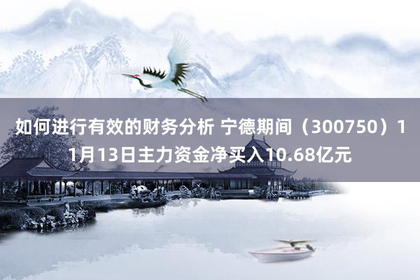 如何进行有效的财务分析 宁德期间（300750）11月13日主力资金净买入10.68亿元