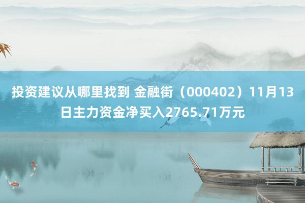 投资建议从哪里找到 金融街（000402）11月13日主力资金净买入2765.71万元