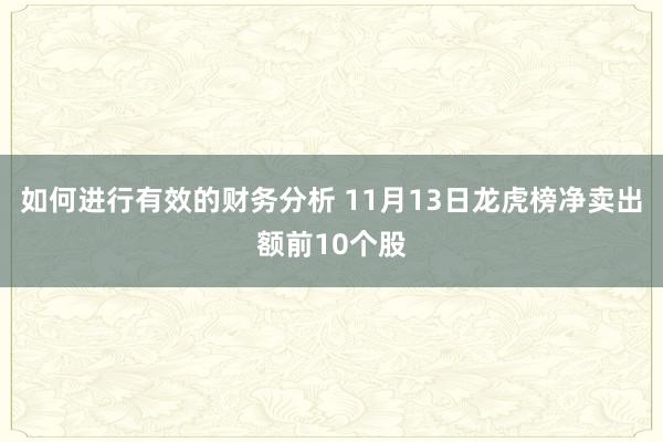 如何进行有效的财务分析 11月13日龙虎榜净卖出额前10个股