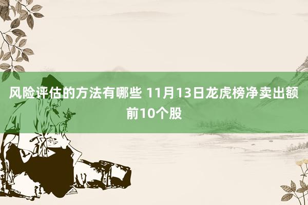 风险评估的方法有哪些 11月13日龙虎榜净卖出额前10个股