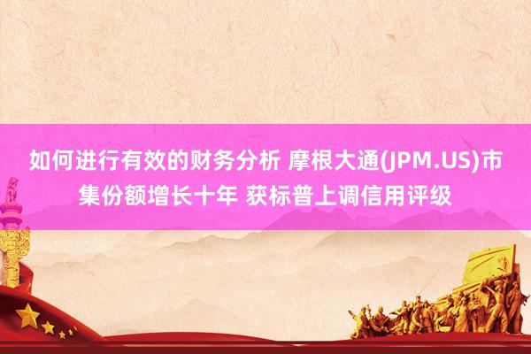 如何进行有效的财务分析 摩根大通(JPM.US)市集份额增长十年 获标普上调信用评级