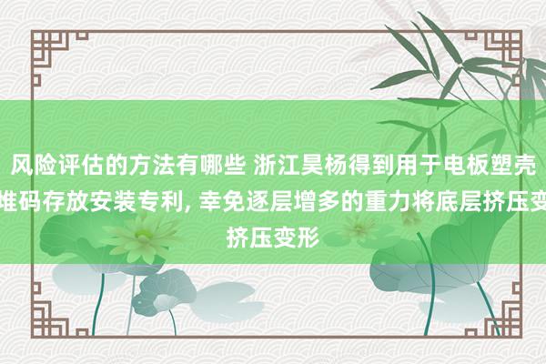 风险评估的方法有哪些 浙江昊杨得到用于电板塑壳的堆码存放安装专利, 幸免逐层增多的重力将底层挤压变形