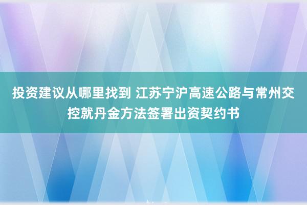 投资建议从哪里找到 江苏宁沪高速公路与常州交控就丹金方法签署出资契约书