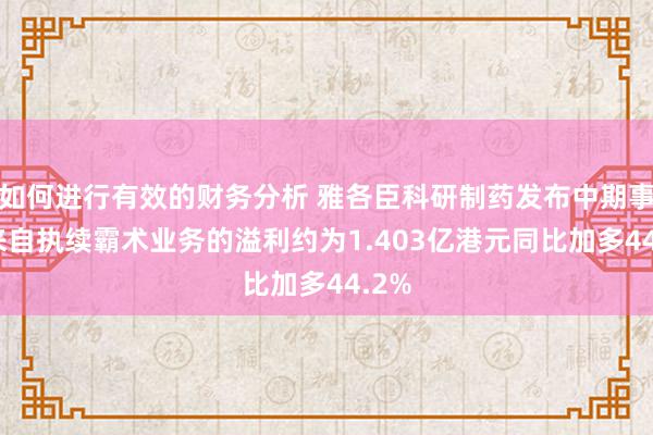 如何进行有效的财务分析 雅各臣科研制药发布中期事迹 来自执续霸术业务的溢利约为1.403亿港元同比加多44.2%