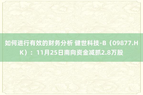 如何进行有效的财务分析 健世科技-B（09877.HK）：11月25日南向资金减抓2.8万股