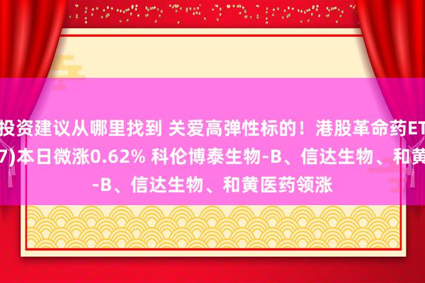 投资建议从哪里找到 关爱高弹性标的！港股革命药ETF(159567)本日微涨0.62% 科伦博泰生物-B、信达生物、和黄医药领涨