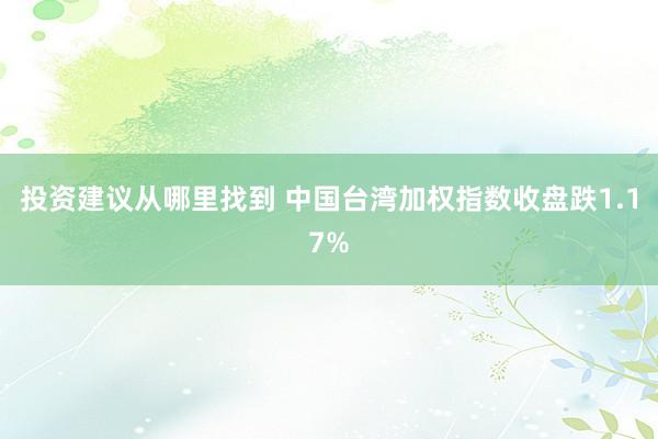 投资建议从哪里找到 中国台湾加权指数收盘跌1.17%