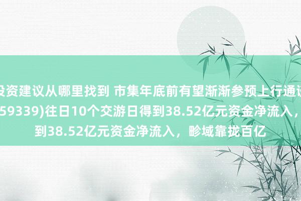 投资建议从哪里找到 市集年底前有望渐渐参预上行通谈！A500ETF(159339)往日10个交游日得到38.52亿元资金净流入，畛域靠拢百亿