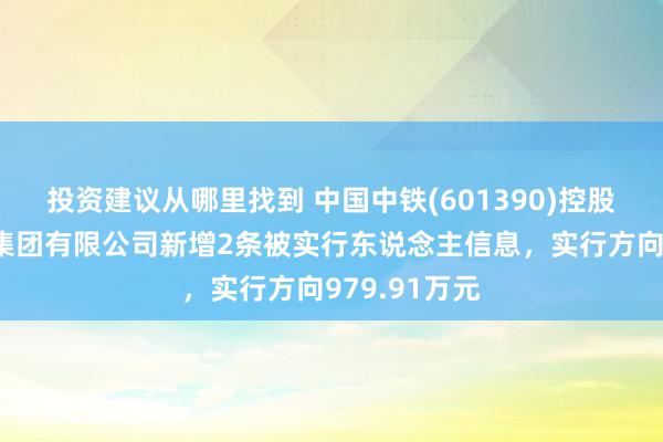 投资建议从哪里找到 中国中铁(601390)控股的中铁二局集团有限公司新增2条被实行东说念主信息，实行方向979.91万元