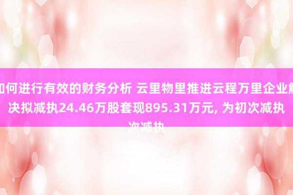 如何进行有效的财务分析 云里物里推进云程万里企业解决拟减执24.46万股套现895.31万元, 为初次减执