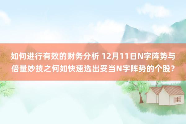 如何进行有效的财务分析 12月11日N字阵势与倍量妙技之何如快速选出妥当N字阵势的个股？