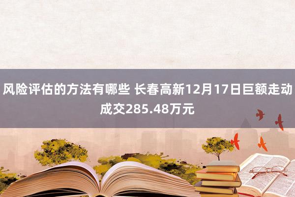 风险评估的方法有哪些 长春高新12月17日巨额走动成交285.48万元