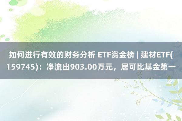 如何进行有效的财务分析 ETF资金榜 | 建材ETF(159745)：净流出903.00万元，居可比基金第一