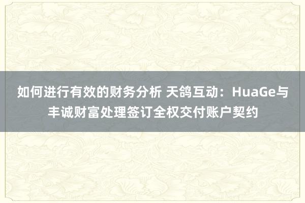 如何进行有效的财务分析 天鸽互动：HuaGe与丰诚财富处理签订全权交付账户契约