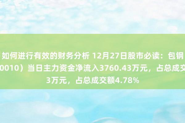 如何进行有效的财务分析 12月27日股市必读：包钢股份（600010）当日主力资金净流入3760.43万元，占总成交额4.78%