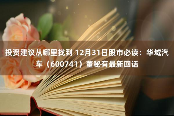 投资建议从哪里找到 12月31日股市必读：华域汽车（600741）董秘有最新回话