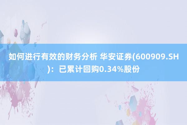 如何进行有效的财务分析 华安证券(600909.SH)：已累计回购0.34%股份