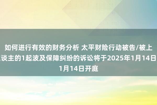 如何进行有效的财务分析 太平财险行动被告/被上诉东谈主的1起波及保障纠纷的诉讼将于2025年1月14日开庭