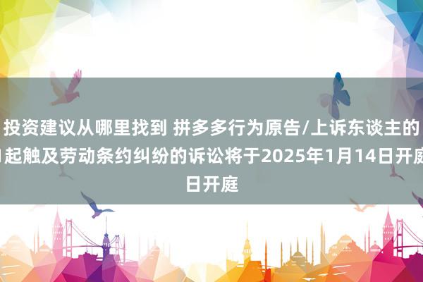 投资建议从哪里找到 拼多多行为原告/上诉东谈主的1起触及劳动条约纠纷的诉讼将于2025年1月14日开庭